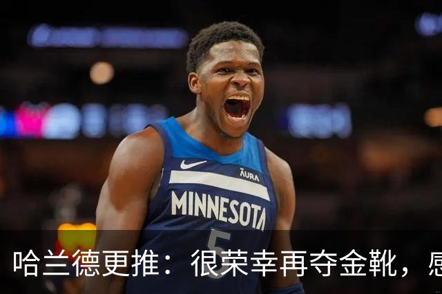 哈兰德更推：很荣幸再夺金靴，感谢大家的支持